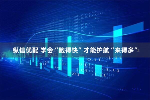 纵信优配 学会“跑得快”才能护航“来得多”