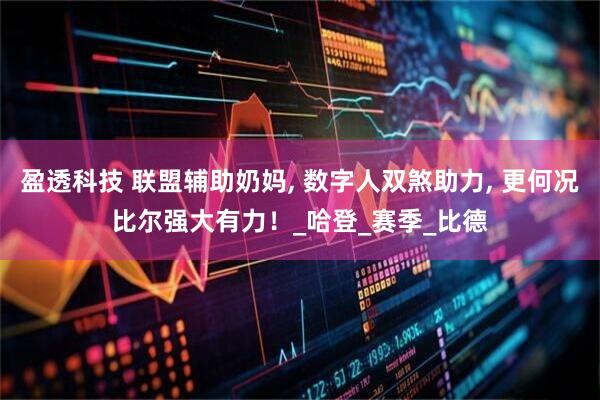 盈透科技 联盟辅助奶妈, 数字人双煞助力, 更何况比尔强大有力！_哈登_赛季_比德