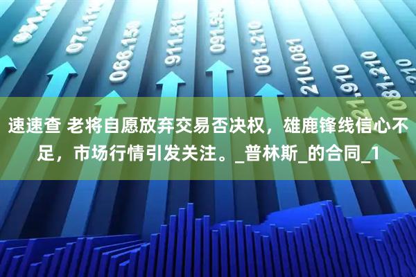 速速查 老将自愿放弃交易否决权，雄鹿锋线信心不足，市场行情引发关注。_普林斯_的合同_1