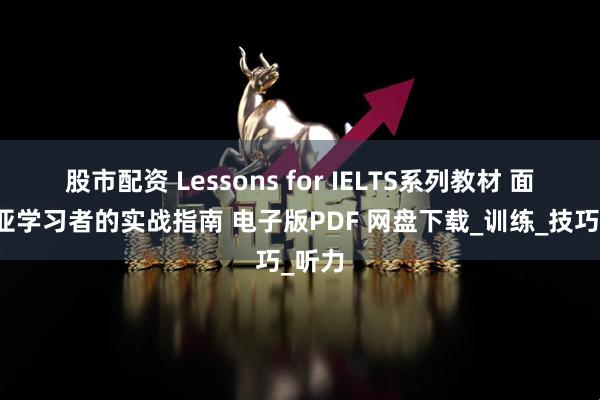股市配资 Lessons for IELTS系列教材 面向东亚学习者的实战指南 电子版PDF 网盘下载_训练_技巧_听力