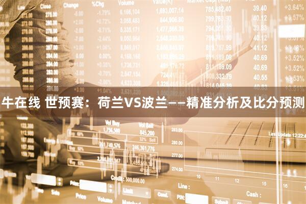 牛在线 世预赛：荷兰VS波兰——精准分析及比分预测