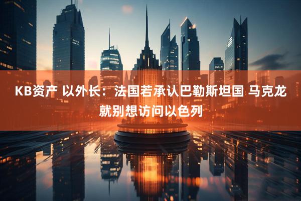 KB资产 以外长：法国若承认巴勒斯坦国 马克龙就别想访问以色列