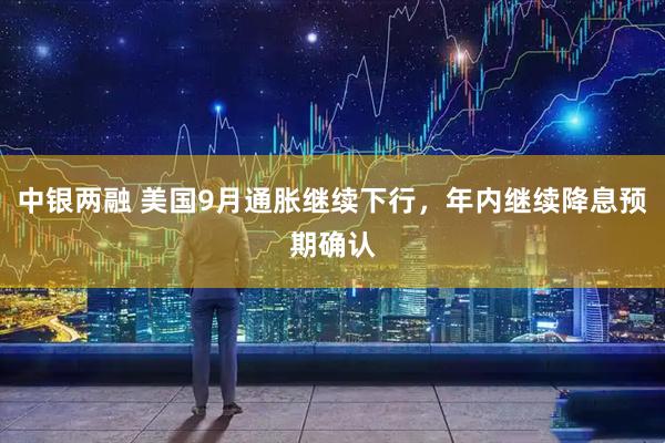 中银两融 美国9月通胀继续下行，年内继续降息预期确认