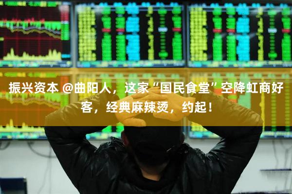 振兴资本 @曲阳人，这家“国民食堂”空降虹商好客，经典麻辣烫，约起！