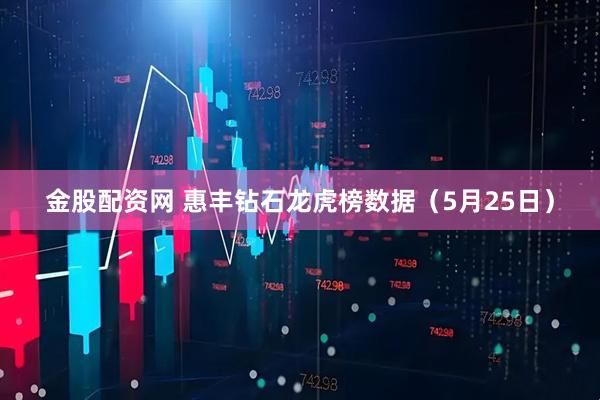 金股配资网 惠丰钻石龙虎榜数据（5月25日）